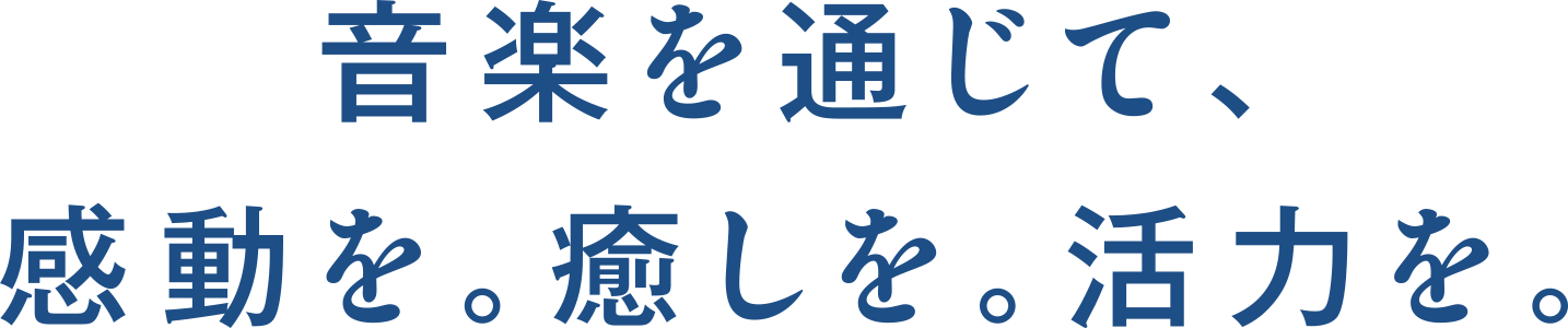 音楽を通じて、感動を。癒しを。活力を。