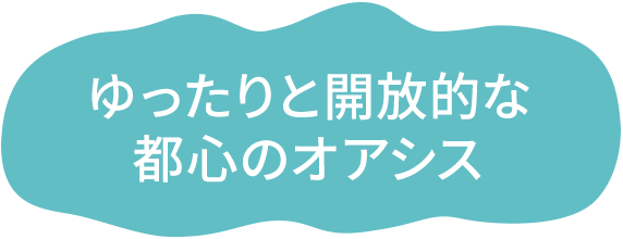 ゆったりと開放的な都心のオアシス