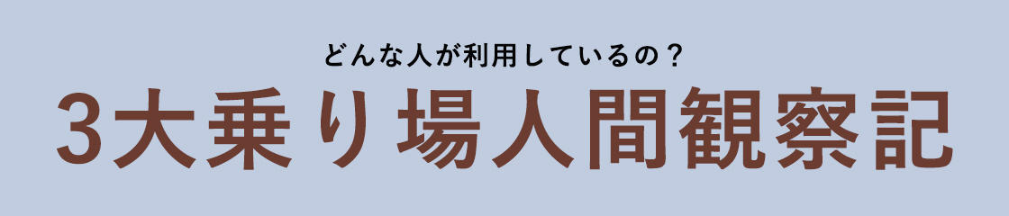 どんな人が利用しているの？ 3大乗り場人間観察記 その２